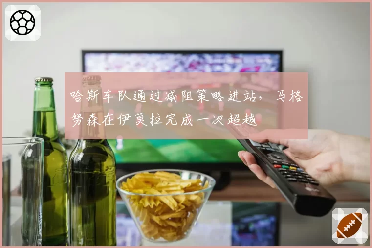 哈斯车队通过减阻策略进站,马格努森在伊莫拉完成一次超越