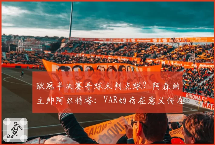 欧冠半决赛手球未判点球？阿森纳主帅阿尔特塔：VAR的存在意义何在