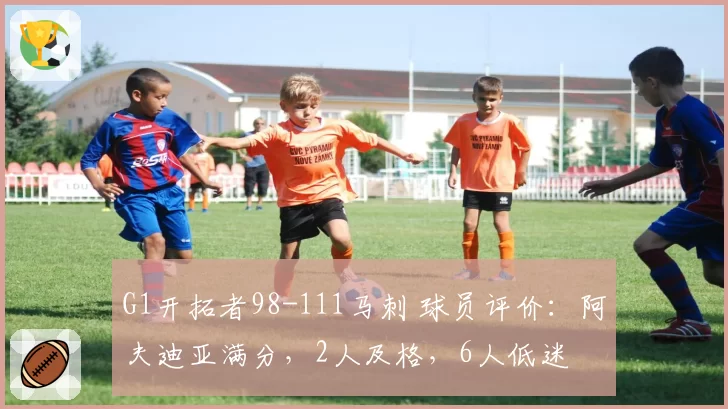 G1开拓者98-111马刺 球员评价：阿夫迪亚满分，2人及格，6人低迷