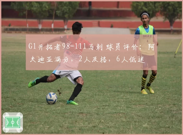 G1开拓者98-111马刺 球员评价：阿夫迪亚满分，2人及格，6人低迷