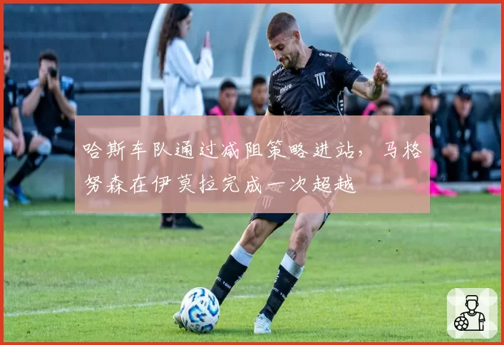 哈斯车队通过减阻策略进站，马格努森在伊莫拉完成一次超越