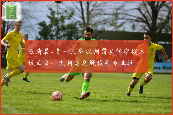 陈清晨_贾一凡争议判罚后保守战术致丢分，失利后质疑裁判专业性