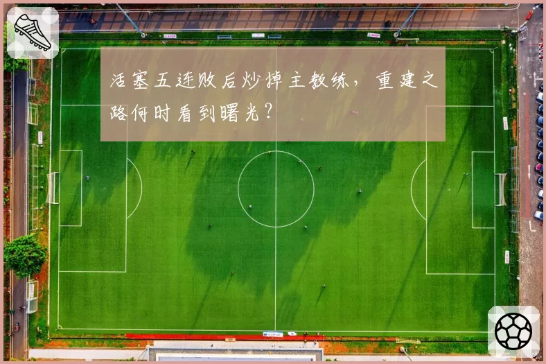 活塞五连败后炒掉主教练,重建之路何时看到曙光?
