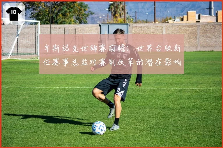年斯诺克世锦赛前瞻：世界台联新任赛事总监对赛制改革的潜在影响