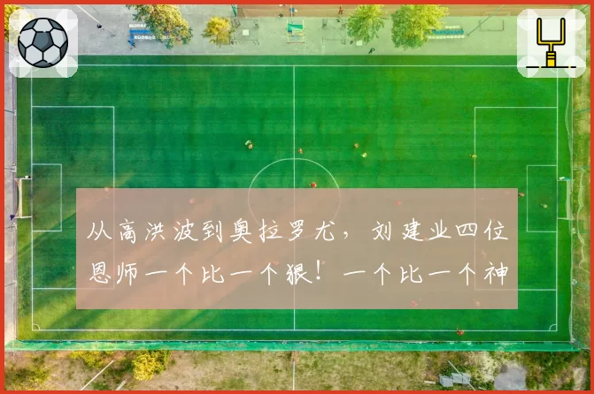 从高洪波到奥拉罗尤，刘建业四位恩师一个比一个狠！一个比一个神