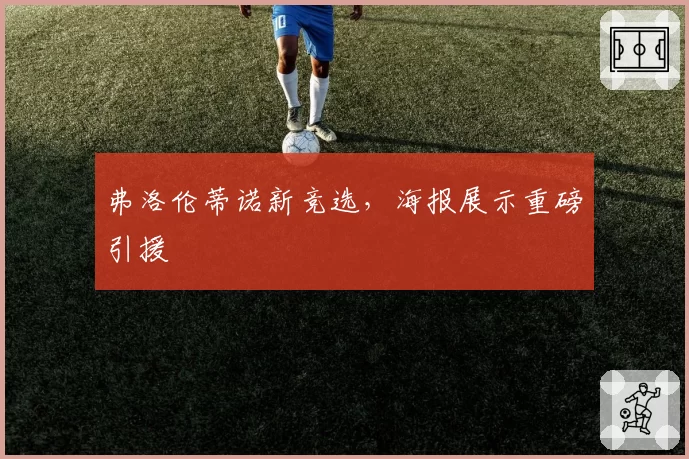 弗洛伦蒂诺新竞选，海报展示重磅引援