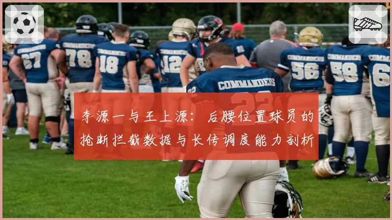 李源一与王上源：后腰位置球员的抢断拦截数据与长传调度能力剖析