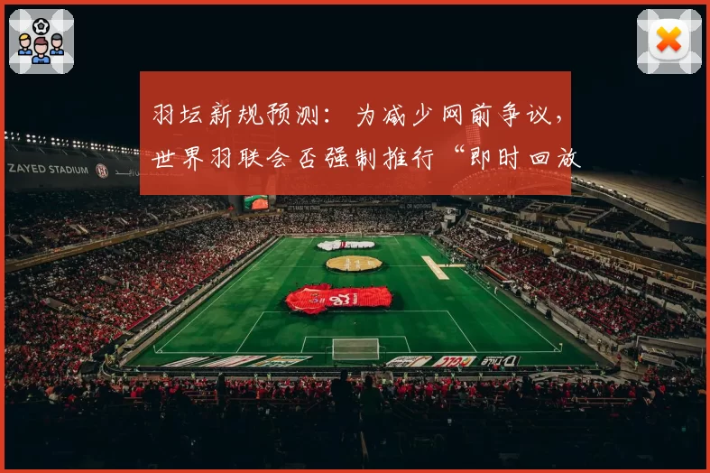 羽坛新规预测：为减少网前争议，世界羽联会否强制推行“即时回放”系统？