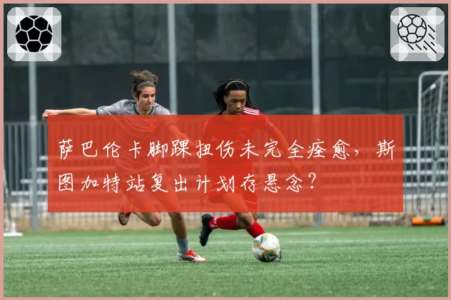 萨巴伦卡脚踝扭伤未完全痊愈，斯图加特站复出计划存悬念？
