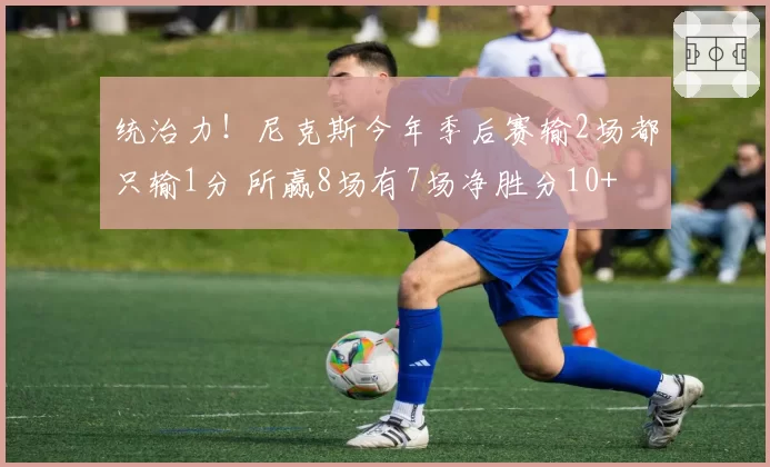 统治力！尼克斯今年季后赛输2场都只输1分 所赢8场有7场净胜分10+
